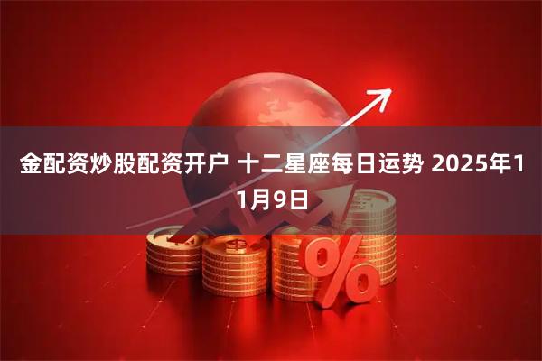 金配资炒股配资开户 十二星座每日运势 2025年11月9日