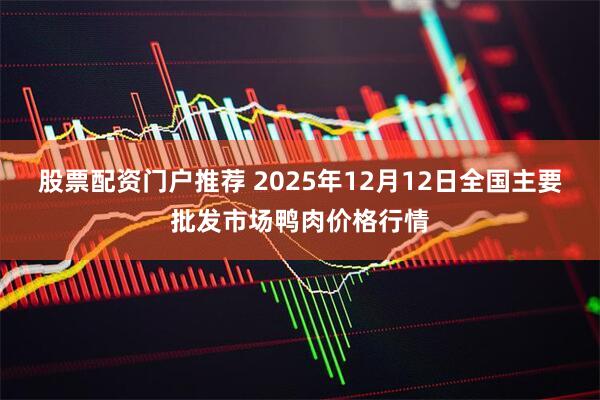 股票配资门户推荐 2025年12月12日全国主要批发市场鸭肉价格行情