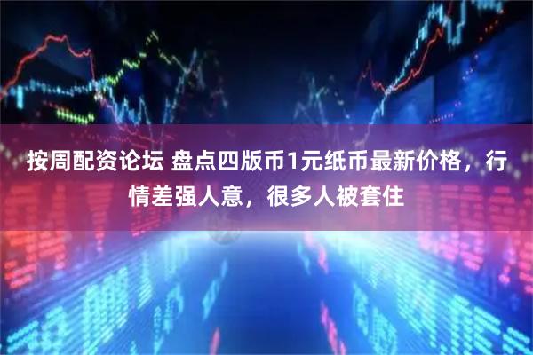 按周配资论坛 盘点四版币1元纸币最新价格，行情差强人意，很多人被套住